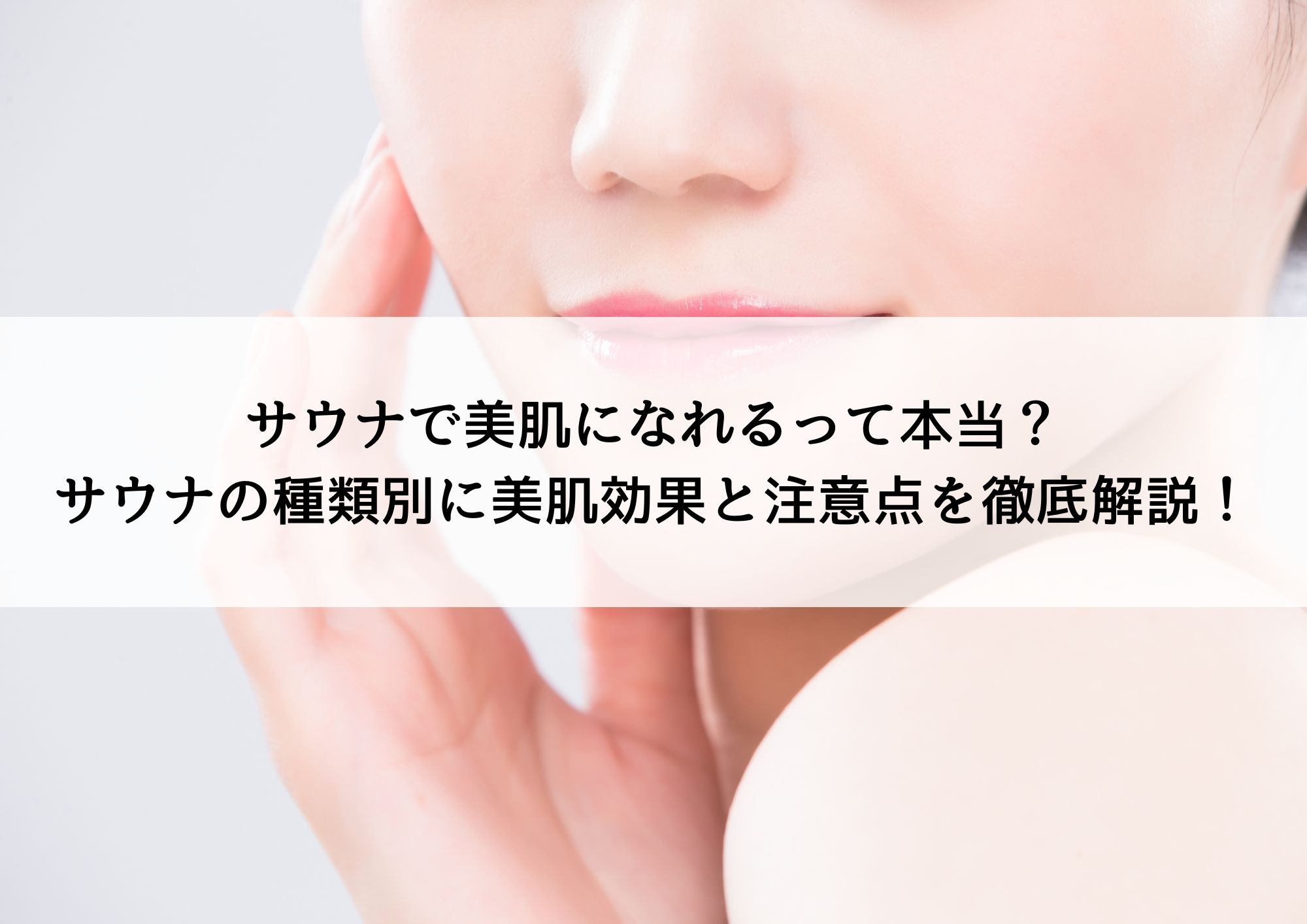 サウナで美肌になれるって本当？サウナの種類別に美肌効果と注意点を徹底解説！