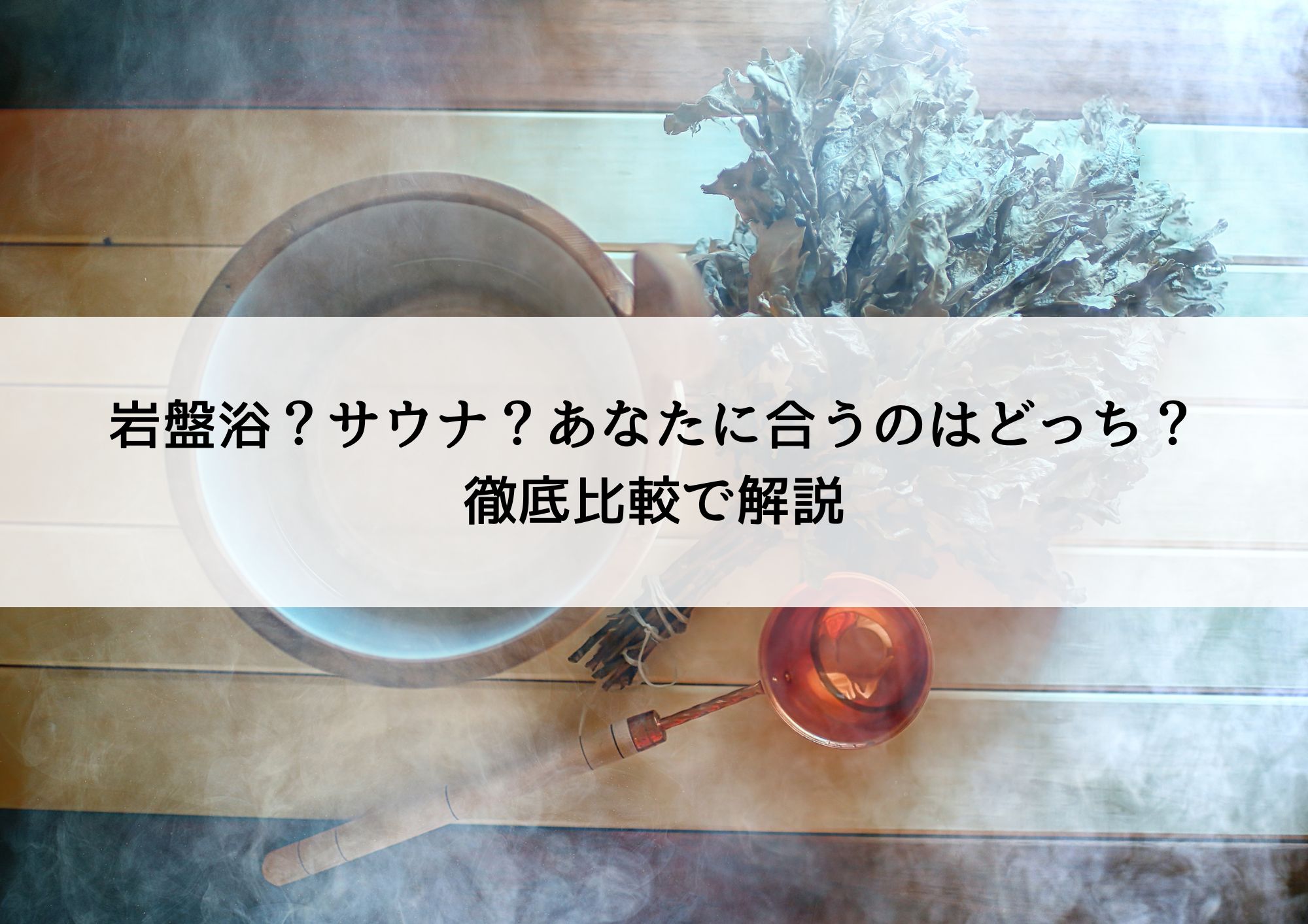 岩盤浴？サウナ？あなたに合うのはどっち？徹底比較で解説