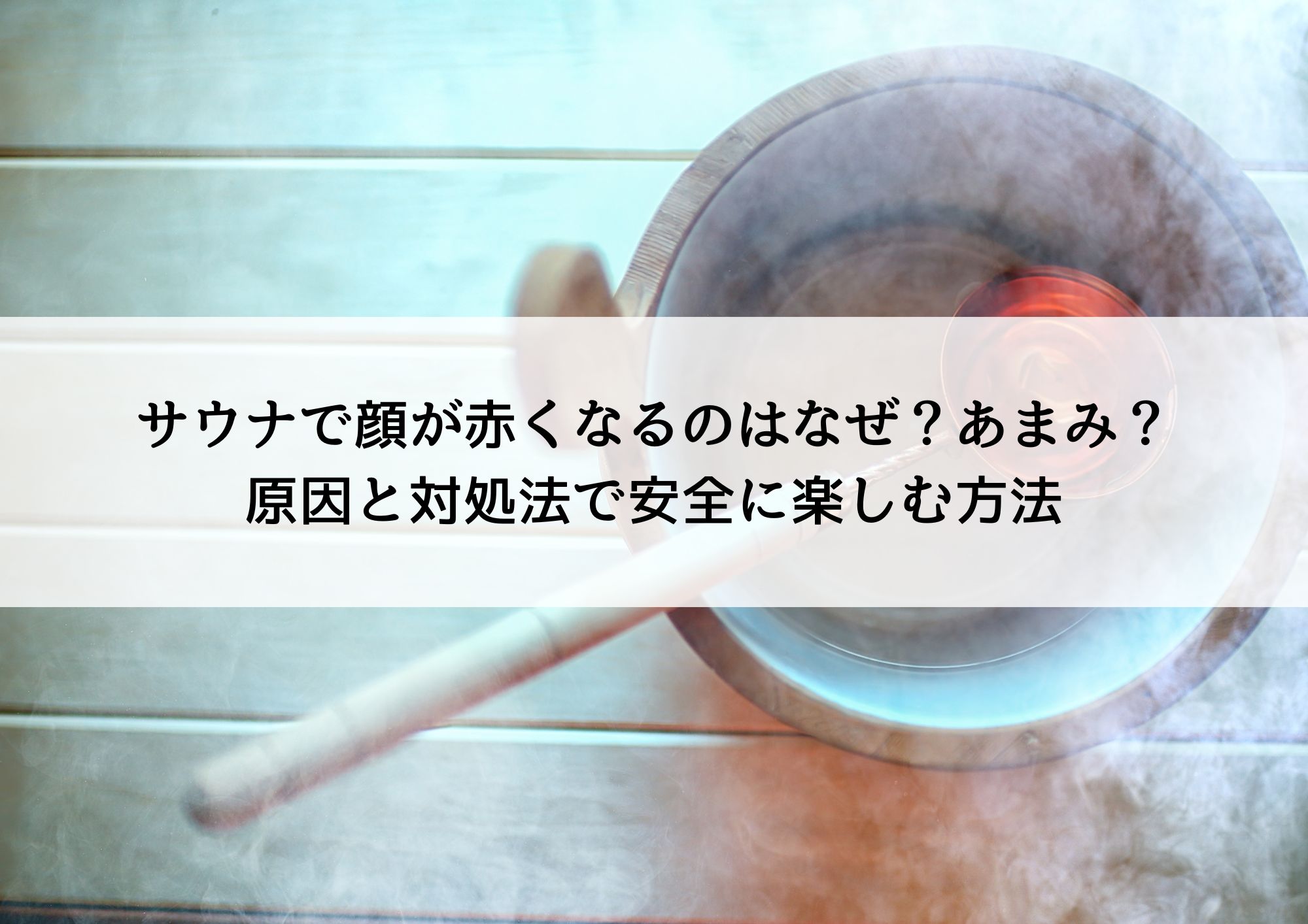 サウナで顔が赤くなるのはなぜ？あまみ？原因と対処法で安全に楽しむ方法
